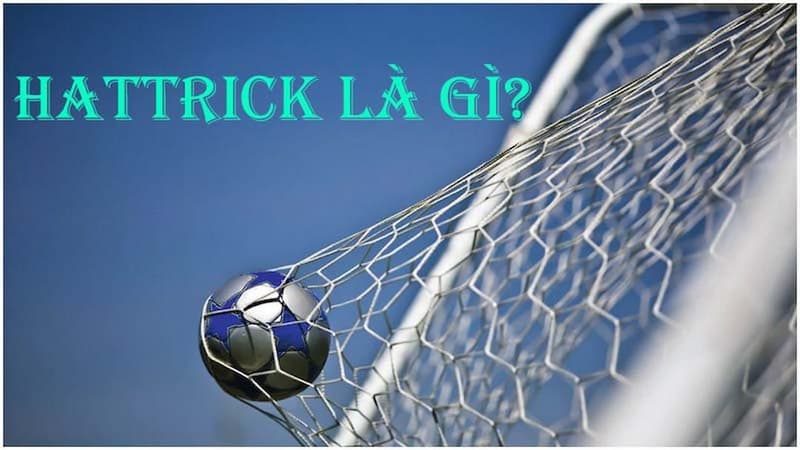 Hat trick là gì trong bóng đá? Một thuật ngữ dùng khi ghi 3 bàn trong trận đấu